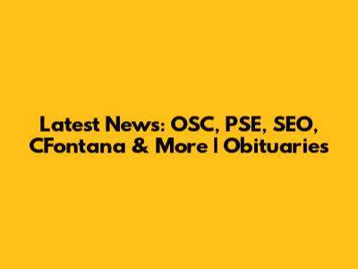 Latest News: OSC, PSE, SEO, CFontana & More | Obituaries