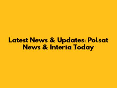 Latest News & Updates: Polsat News & Interia Today