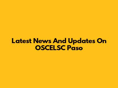Latest News And Updates On OSCELSC Paso