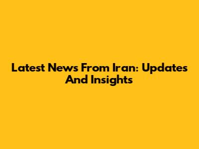 Latest News From Iran: Updates And Insights