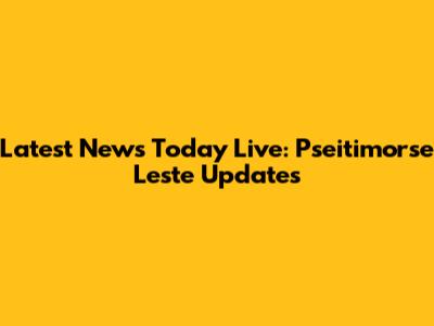 Latest News Today Live: Pseitimorse Leste Updates