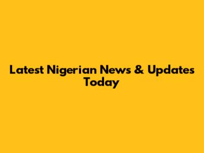 Latest Nigerian News & Updates Today