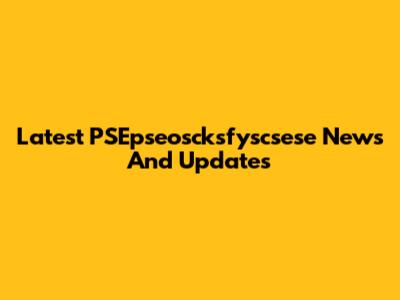 Latest PSEpseoscksfyscsese News And Updates