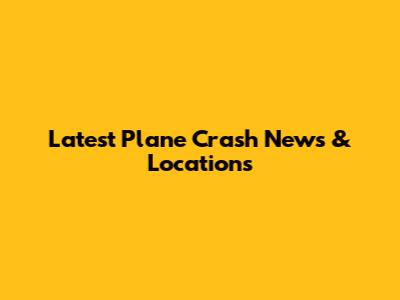 Latest Plane Crash News & Locations