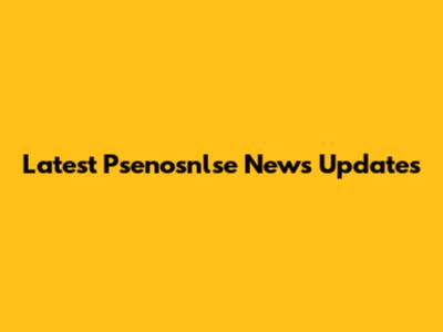 Latest Psenosnlse News Updates
