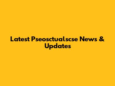 Latest Pseosctualscse News & Updates