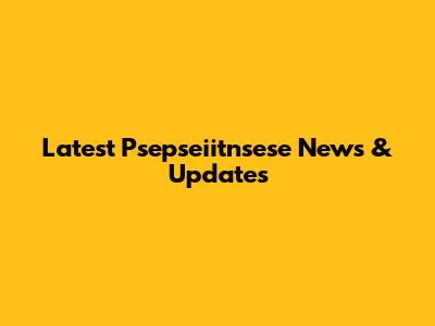 Latest Psepseiitnsese News & Updates