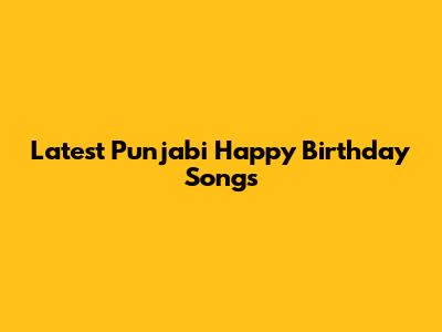 Latest Punjabi Happy Birthday Songs