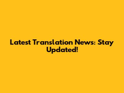 Latest Translation News: Stay Updated!