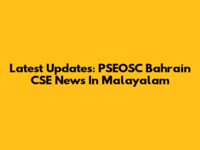 Latest Updates: PSEOSC Bahrain CSE News In Malayalam