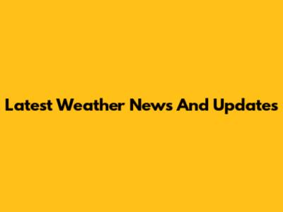 Latest Weather News And Updates