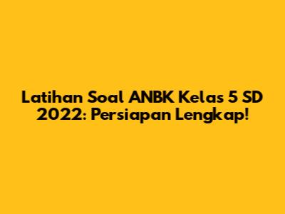 Latihan Soal ANBK Kelas 5 SD 2022: Persiapan Lengkap!