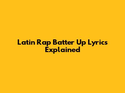 Latin Rap "Batter Up" Lyrics Explained