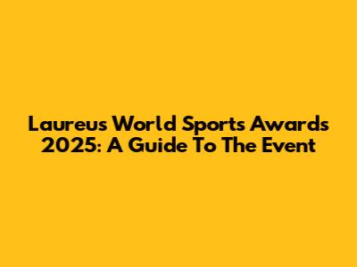 Laureus World Sports Awards 2025: A Guide To The Event
