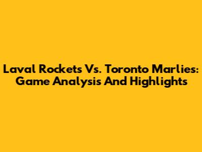 Laval Rockets Vs. Toronto Marlies: Game Analysis And Highlights