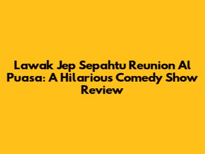 Lawak Jep Sepahtu Reunion Al Puasa: A Hilarious Comedy Show Review
