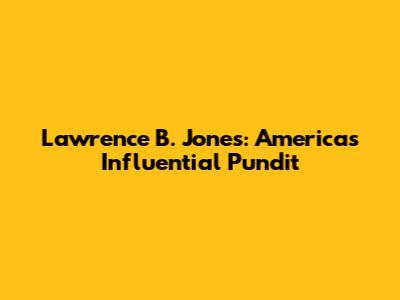 Lawrence B. Jones: America's Influential Pundit