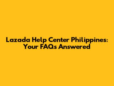 Lazada Help Center Philippines: Your FAQs Answered