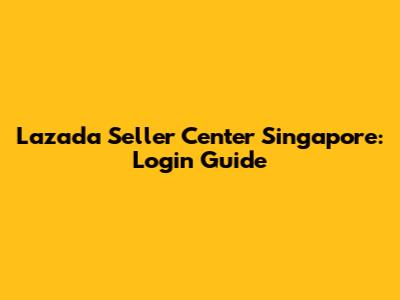 Lazada Seller Center Singapore: Login Guide