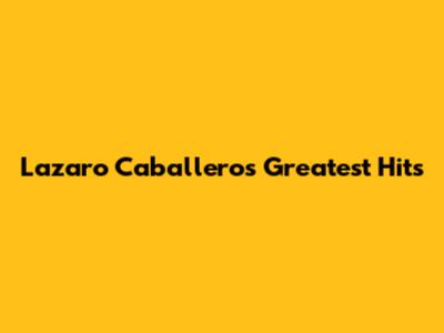 Lazaro Caballero's Greatest Hits