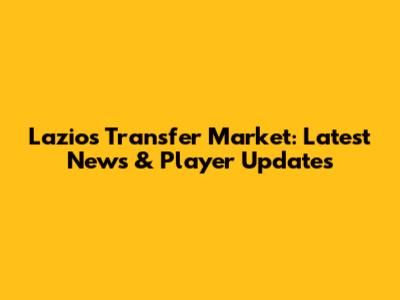 Lazio's Transfer Market: Latest News & Player Updates