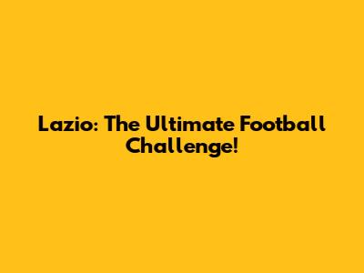 Lazio: The Ultimate Football Challenge!