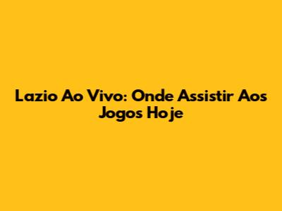Lazio Ao Vivo: Onde Assistir Aos Jogos Hoje
