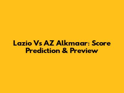 Lazio Vs AZ Alkmaar: Score Prediction & Preview