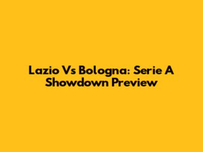 Lazio Vs Bologna: Serie A Showdown Preview