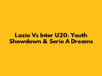 Lazio Vs Inter U20: Youth Showdown & Serie A Dreams