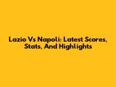 Lazio Vs Napoli: Latest Scores, Stats, And Highlights