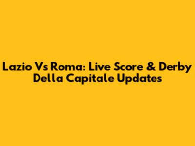 Lazio Vs Roma: Live Score & Derby Della Capitale Updates