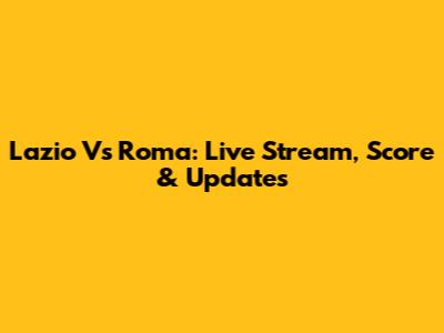 Lazio Vs Roma: Live Stream, Score & Updates
