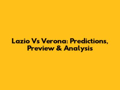 Lazio Vs Verona: Predictions, Preview & Analysis