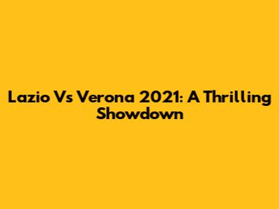 Lazio Vs Verona 2021: A Thrilling Showdown