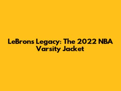 LeBron's Legacy: The 2022 NBA Varsity Jacket
