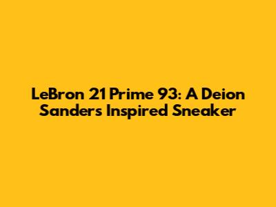 LeBron 21 Prime 93: A Deion Sanders Inspired Sneaker