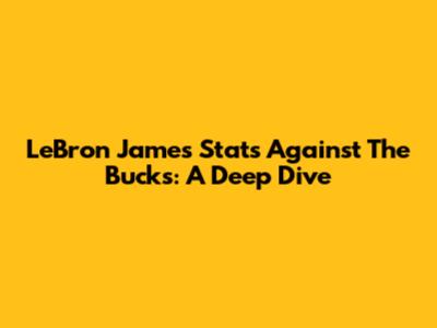 LeBron James' Stats Against The Bucks: A Deep Dive
