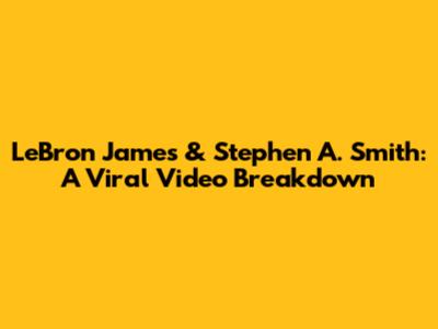 LeBron James & Stephen A. Smith: A Viral Video Breakdown