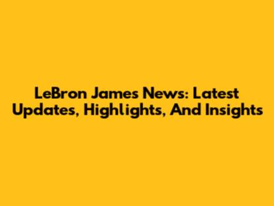 LeBron James News: Latest Updates, Highlights, And Insights