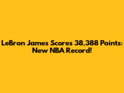 LeBron James Scores 38,388 Points: New NBA Record!