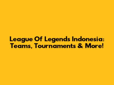 League Of Legends Indonesia: Teams, Tournaments & More!