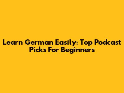 Learn German Easily: Top Podcast Picks For Beginners
