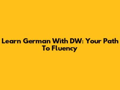 Learn German With DW: Your Path To Fluency