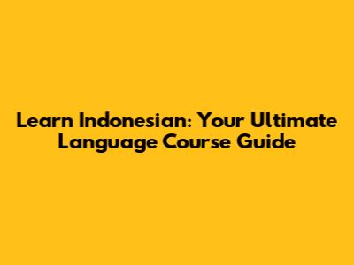 Learn Indonesian: Your Ultimate Language Course Guide