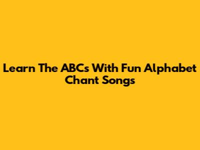 Learn The ABCs With Fun Alphabet Chant Songs