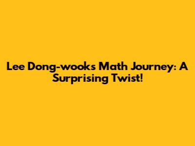 Lee Dong-wook's Math Journey: A Surprising Twist!