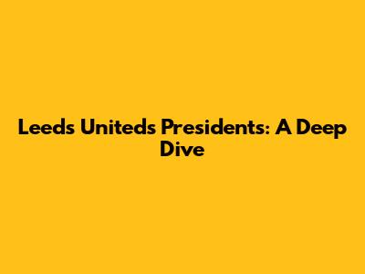Leeds United's Presidents: A Deep Dive