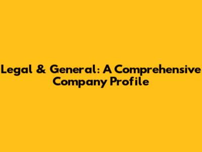 Legal & General: A Comprehensive Company Profile