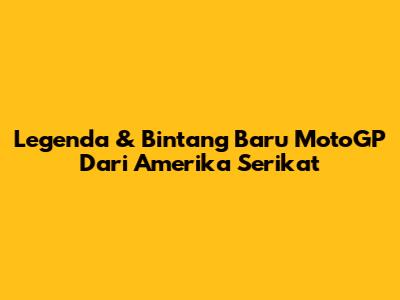 Legenda & Bintang Baru MotoGP Dari Amerika Serikat